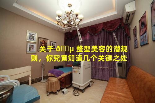 关于 🌵 整型美容的潜规则，你究竟知道几个关键之处